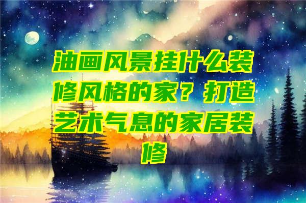 油画风景挂什么装修风格的家？打造艺术气息的家居装修