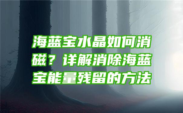 海蓝宝水晶如何消磁？详解消除海蓝宝能量残留的方法