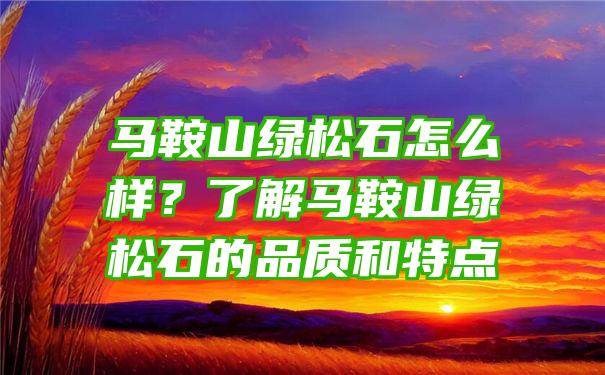 马鞍山绿松石怎么样？了解马鞍山绿松石的品质和特点