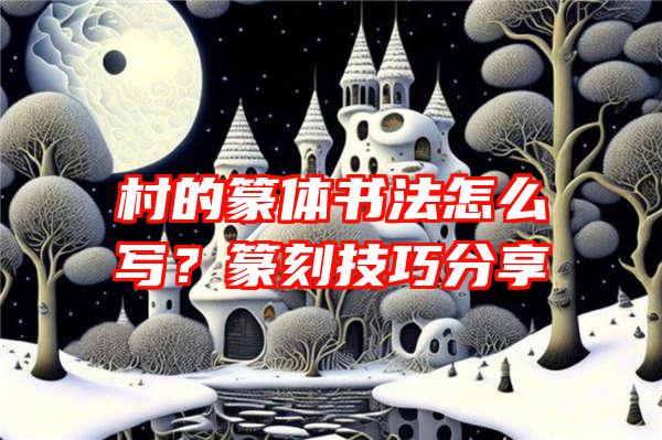 村的篆体书法怎么写？篆刻技巧分享