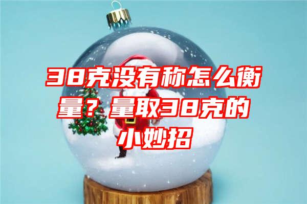 38克没有称怎么衡量？量取38克的小妙招