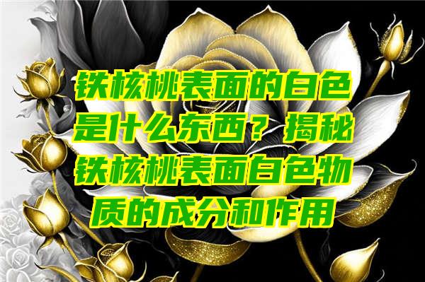 铁核桃表面的白色是什么东西？揭秘铁核桃表面白色物质的成分和作用