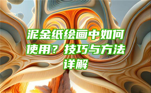 泥金纸绘画中如何使用？技巧与方法详解