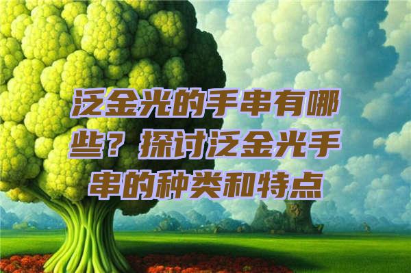 泛金光的手串有哪些？探讨泛金光手串的种类和特点