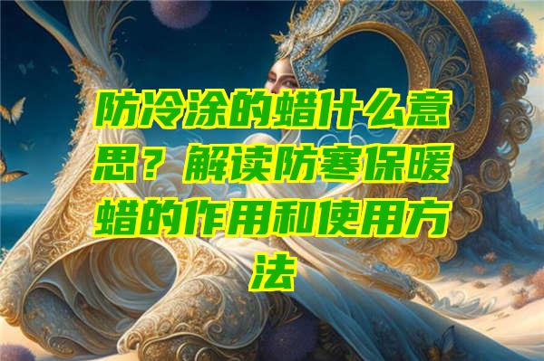 防冷涂的蜡什么意思？解读防寒保暖蜡的作用和使用方法