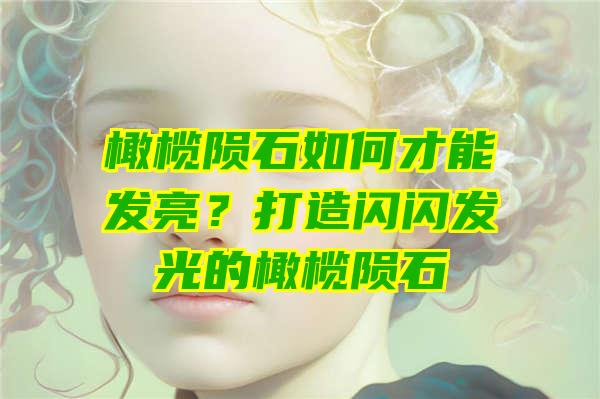 橄榄陨石如何才能发亮？打造闪闪发光的橄榄陨石