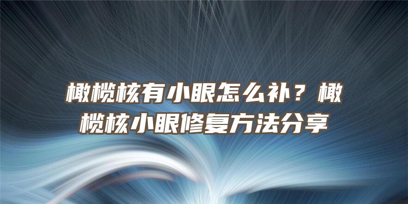 橄榄核有小眼怎么补？橄榄核小眼修复方法分享