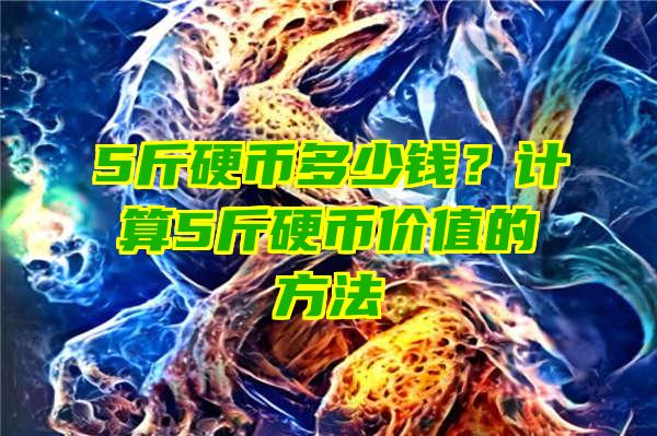 5斤硬币多少钱？计算5斤硬币价值的方法