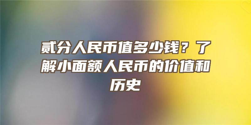 贰分人民币值多少钱？了解小面额人民币的价值和历史