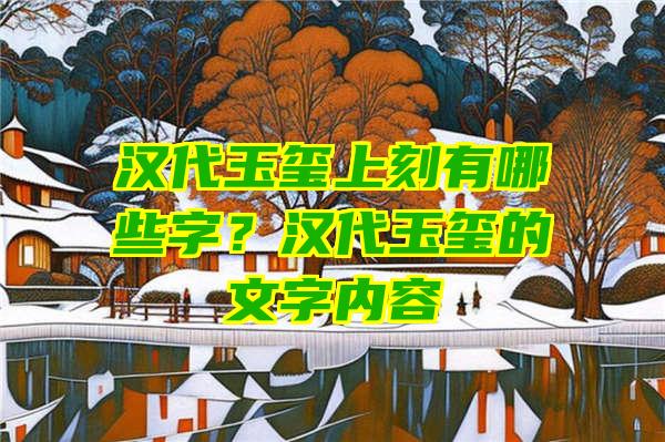 汉代玉玺上刻有哪些字？汉代玉玺的文字内容