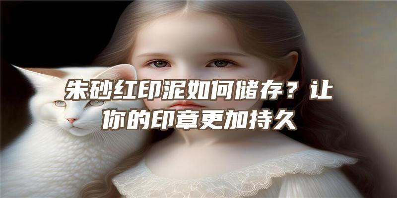 朱砂红印泥如何储存？让你的印章更加持久