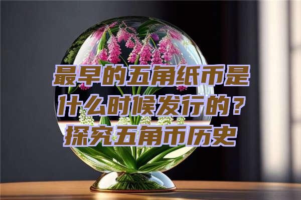 最早的五角纸币是什么时候发行的？探究五角币历史