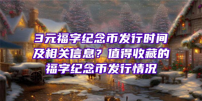 3元福字纪念币发行时间及相关信息？值得收藏的福字纪念币发行情况