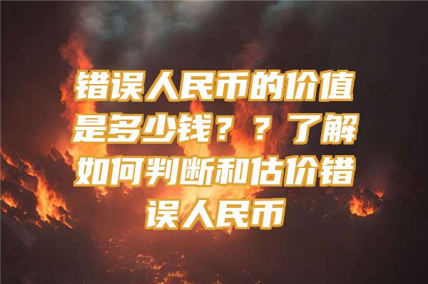 错误人民币的价值是多少钱？？了解如何判断和估价错误人民币