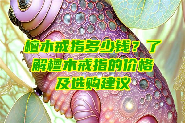 檀木戒指多少钱？了解檀木戒指的价格及选购建议