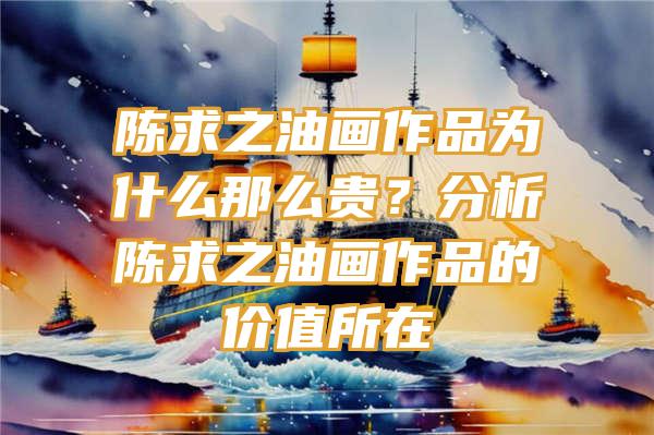 陈求之油画作品为什么那么贵？分析陈求之油画作品的价值所在