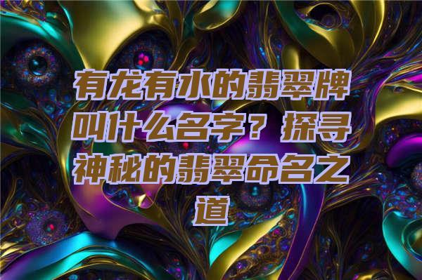 有龙有水的翡翠牌叫什么名字？探寻神秘的翡翠命名之道