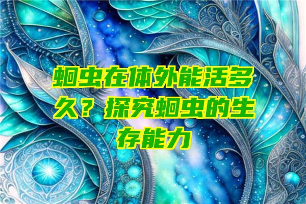 蛔虫在体外能活多久？探究蛔虫的生存能力