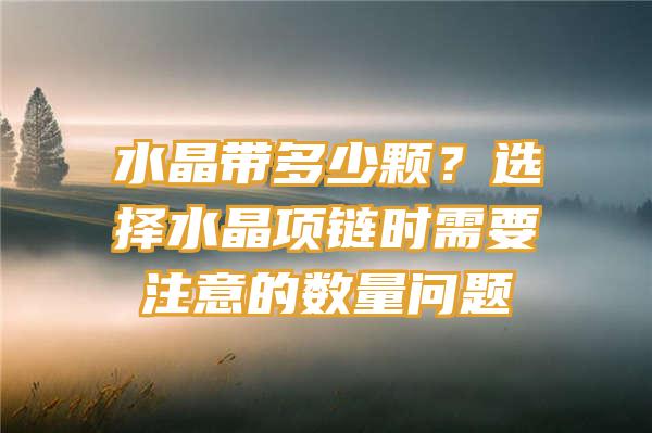 水晶带多少颗？选择水晶项链时需要注意的数量问题