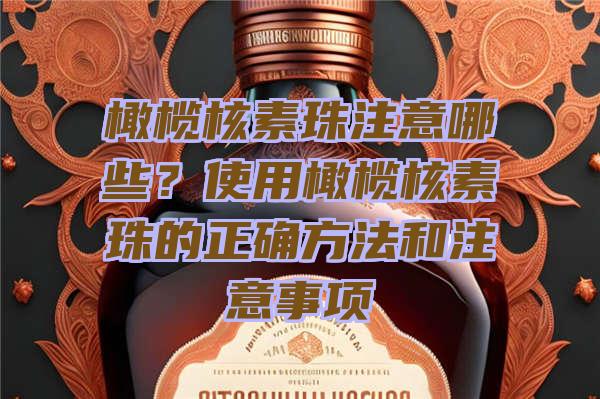 橄榄核素珠注意哪些？使用橄榄核素珠的正确方法和注意事项