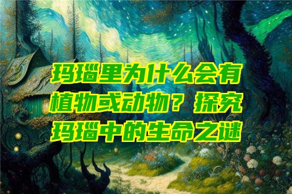 玛瑙里为什么会有植物或动物？探究玛瑙中的生命之谜