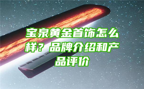 宝泉黄金首饰怎么样？品牌介绍和产品评价