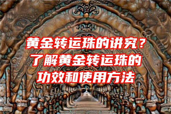 黄金转运珠的讲究？了解黄金转运珠的功效和使用方法