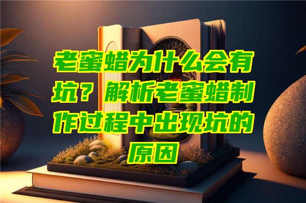 老蜜蜡为什么会有坑？解析老蜜蜡制作过程中出现坑的原因