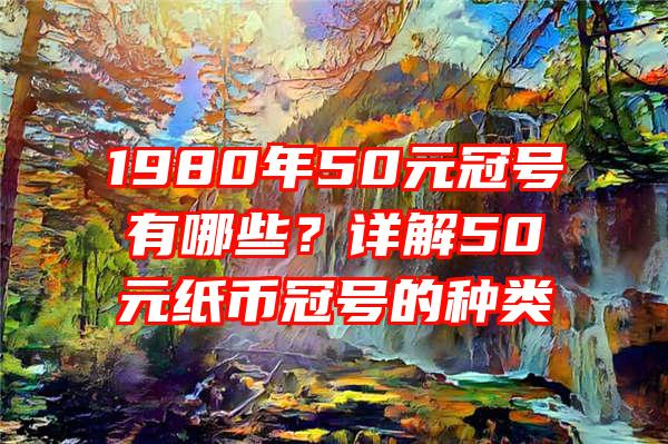 1980年50元冠号有哪些？详解50元纸币冠号的种类