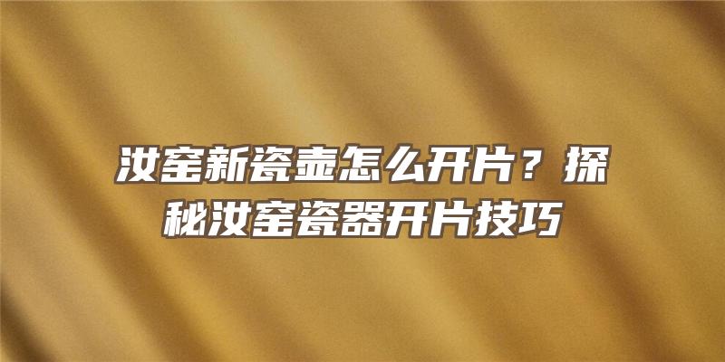 汝窑新瓷壶怎么开片？探秘汝窑瓷器开片技巧