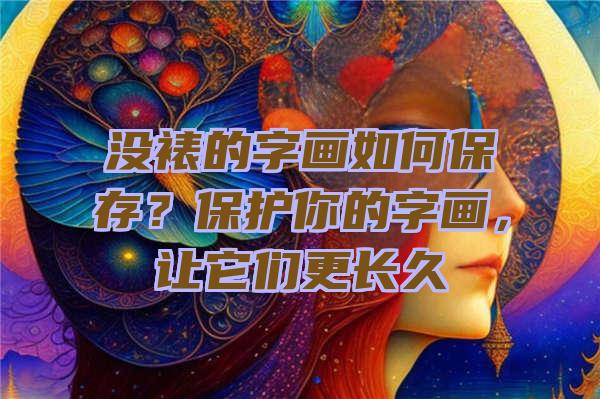 没裱的字画如何保存？保护你的字画，让它们更长久