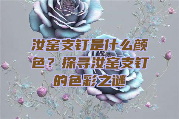 汝窑支钉是什么颜色？探寻汝窑支钉的色彩之谜