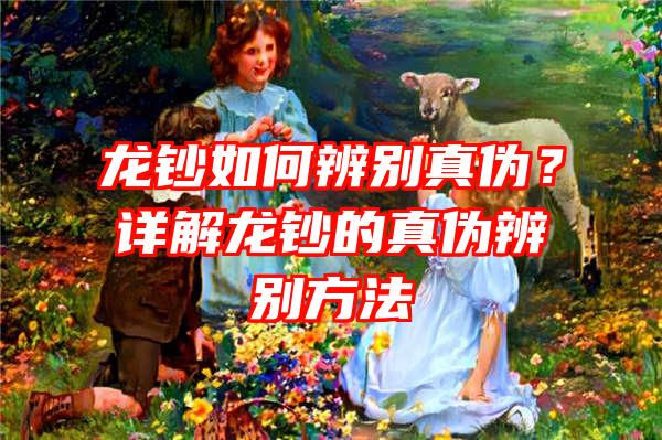 龙钞如何辨别真伪？详解龙钞的真伪辨别方法