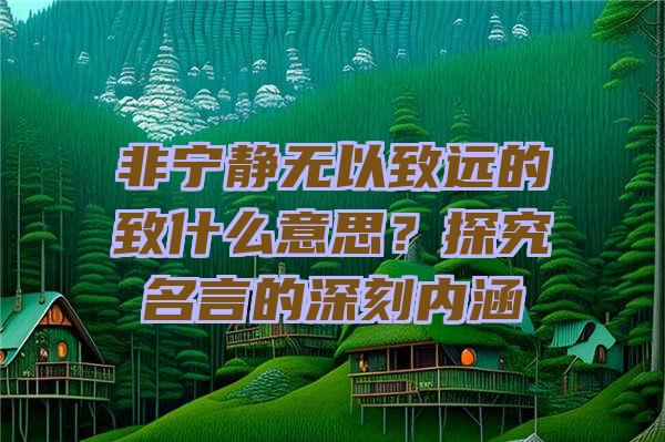 非宁静无以致远的致什么意思？探究名言的深刻内涵