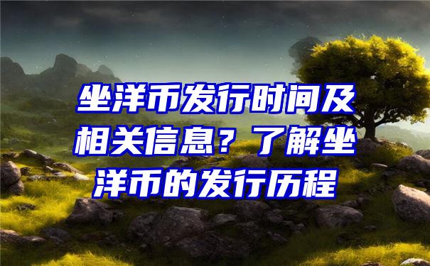 坐洋币发行时间及相关信息？了解坐洋币的发行历程