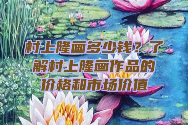 村上隆画多少钱？了解村上隆画作品的价格和市场价值