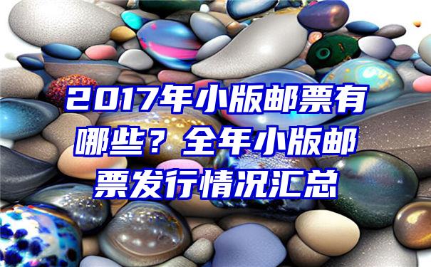 2017年小版邮票有哪些？全年小版邮票发行情况汇总