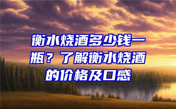 衡水烧酒多少钱一瓶？了解衡水烧酒的价格及口感