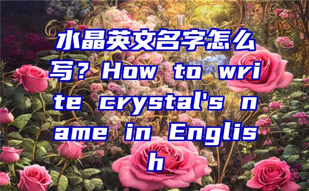 水晶英文名字怎么写？How to write crystal's name in English