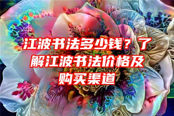 江波书法多少钱？了解江波书法价格及购买渠道