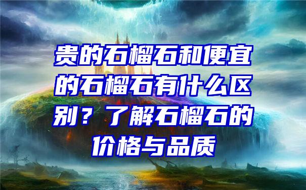 贵的石榴石和便宜的石榴石有什么区别？了解石榴石的价格与品质