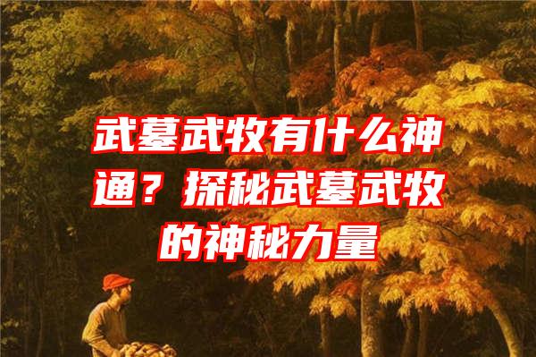 武墓武牧有什么神通？探秘武墓武牧的神秘力量