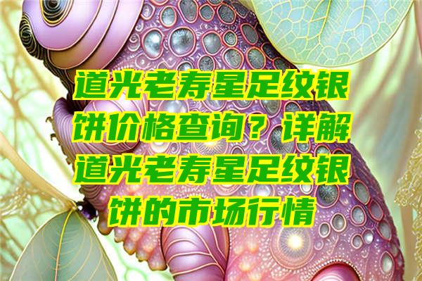 道光老寿星足纹银饼价格查询？详解道光老寿星足纹银饼的市场行情