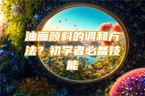 油画颜料的调和方法？初学者必备技能