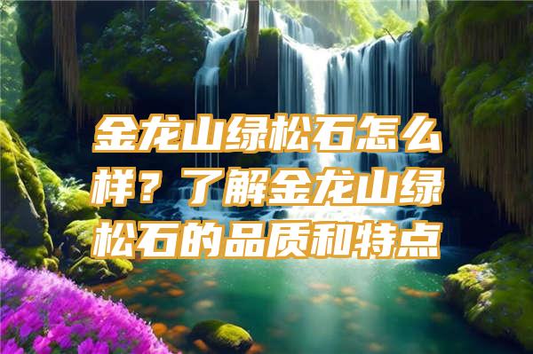 金龙山绿松石怎么样？了解金龙山绿松石的品质和特点