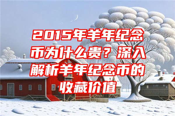 2015年羊年纪念币为什么贵？深入解析羊年纪念币的收藏价值