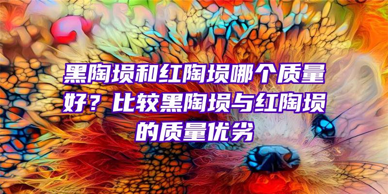 黑陶埙和红陶埙哪个质量好？比较黑陶埙与红陶埙的质量优劣