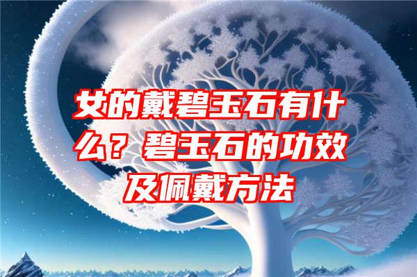 女的戴碧玉石有什么？碧玉石的功效及佩戴方法