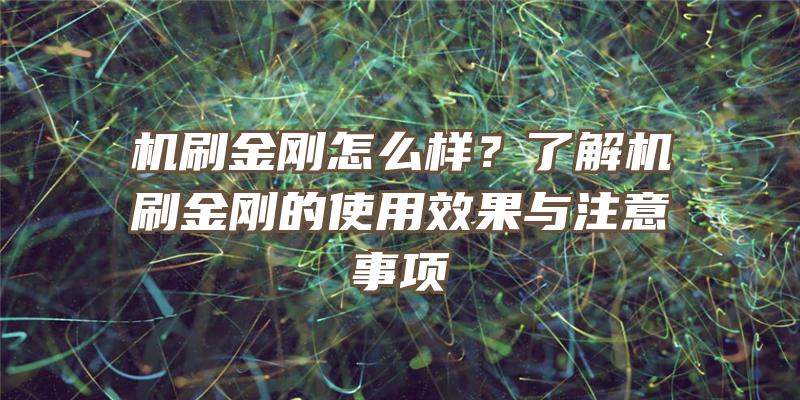 机刷金刚怎么样？了解机刷金刚的使用效果与注意事项