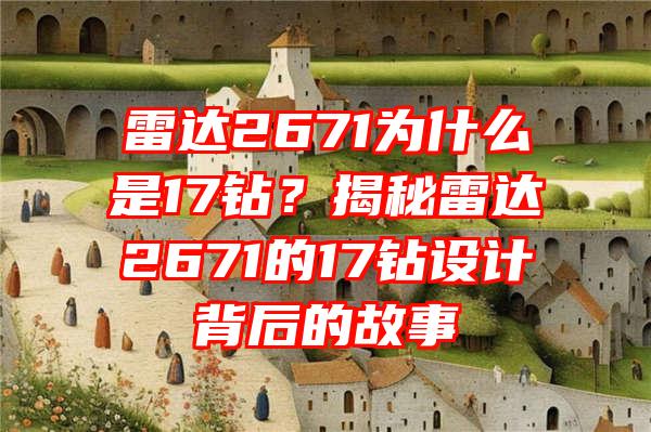 雷达2671为什么是17钻？揭秘雷达2671的17钻设计背后的故事